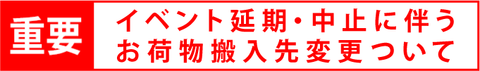 イベント延期に伴うお荷物搬入先変更について