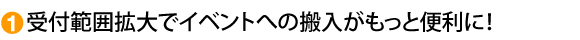 受付範囲拡大でイベントへの搬入がもっと便利に
